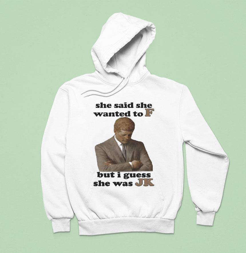 She Said She Wanted To F But I Guess She Was Jk Shirt She Said She Wanted To F But I Guess She Was Jk Shirt