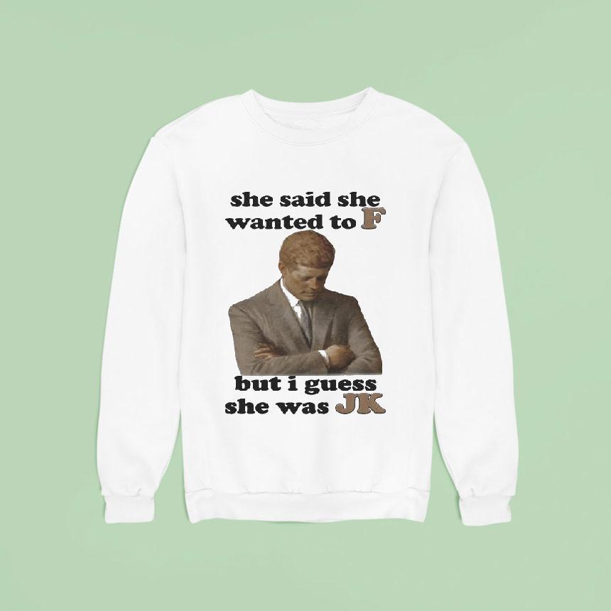 She Said She Wanted To F But I Guess She Was Jk Shirt She Said She Wanted To F But I Guess She Was Jk Shirt