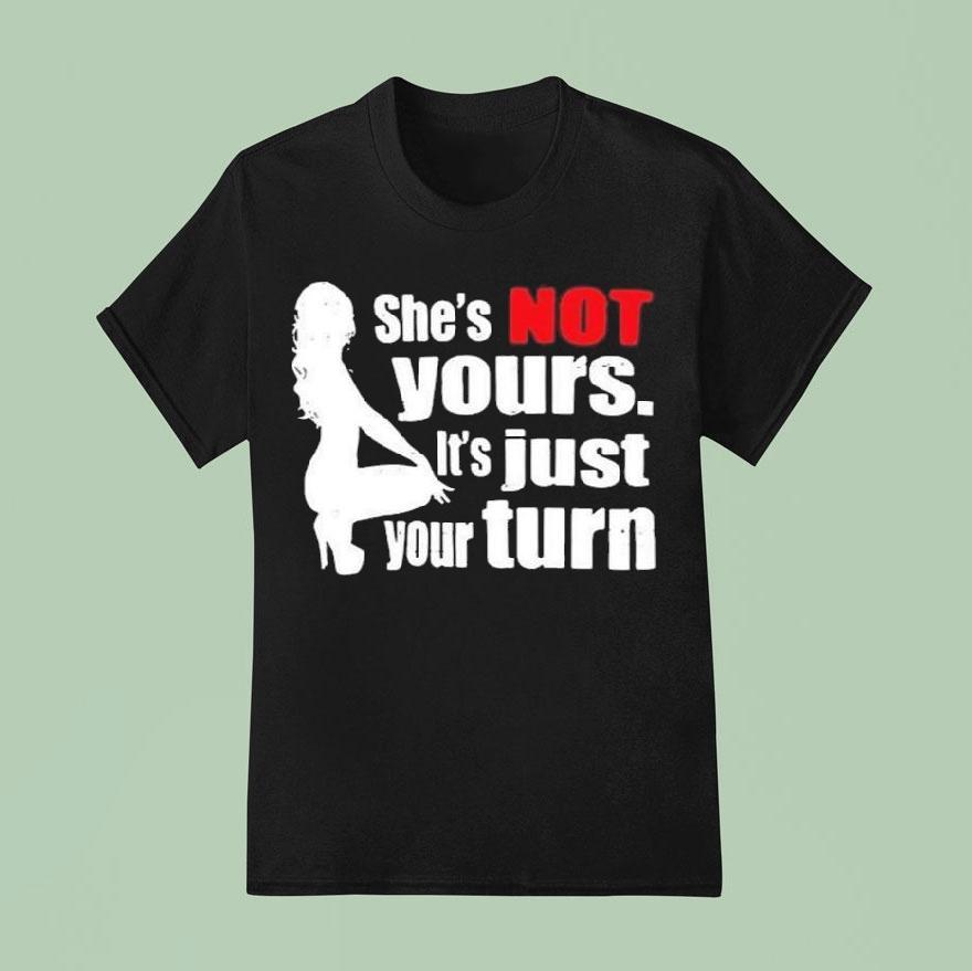 She’s Is Not Yours It Is Just Your Turn Shirt
