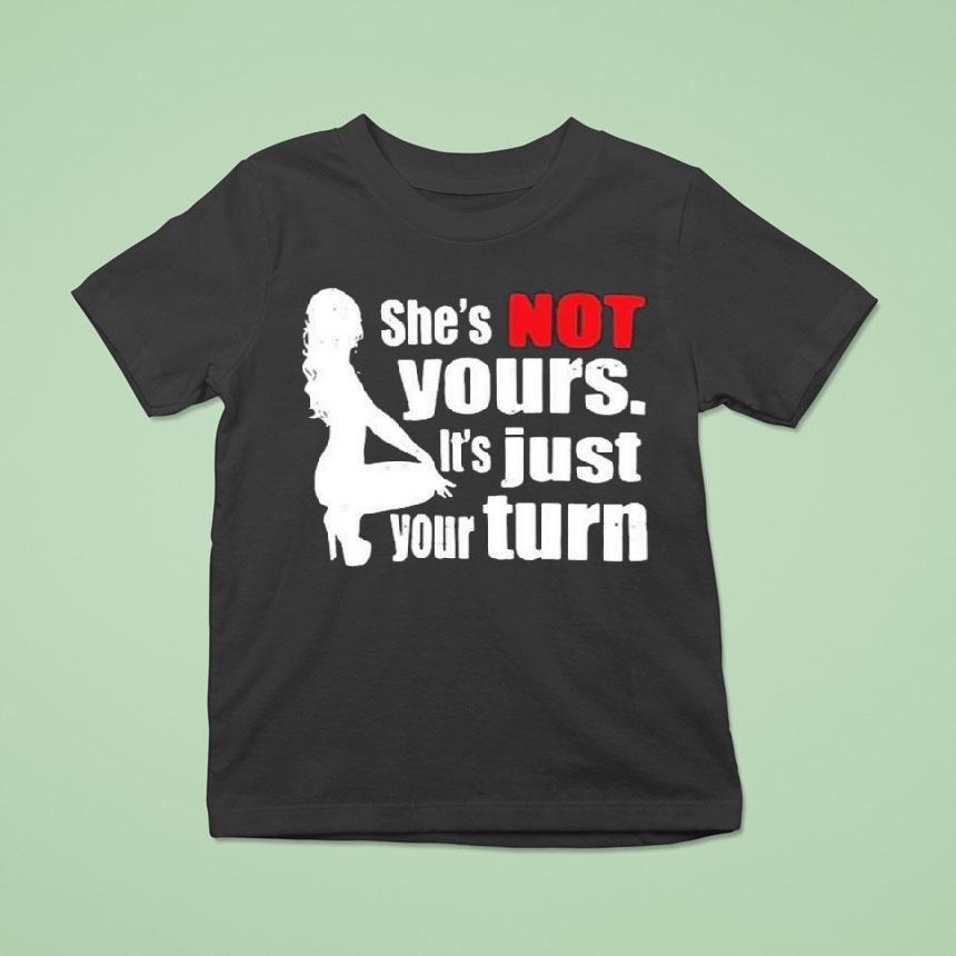 She’s Is Not Yours It Is Just Your Turn Shirt