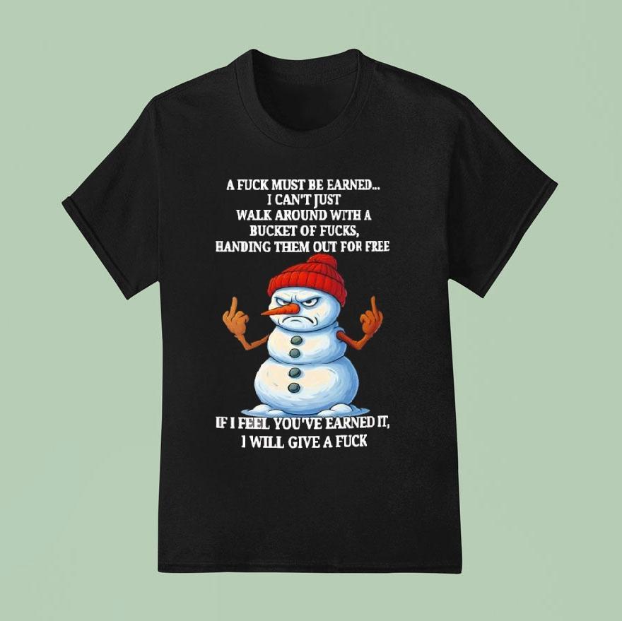 Snowman A Fuck Must Be Earned I Can’t Just Walk Around With A Bucket Of Fucks Handing Them Shirt