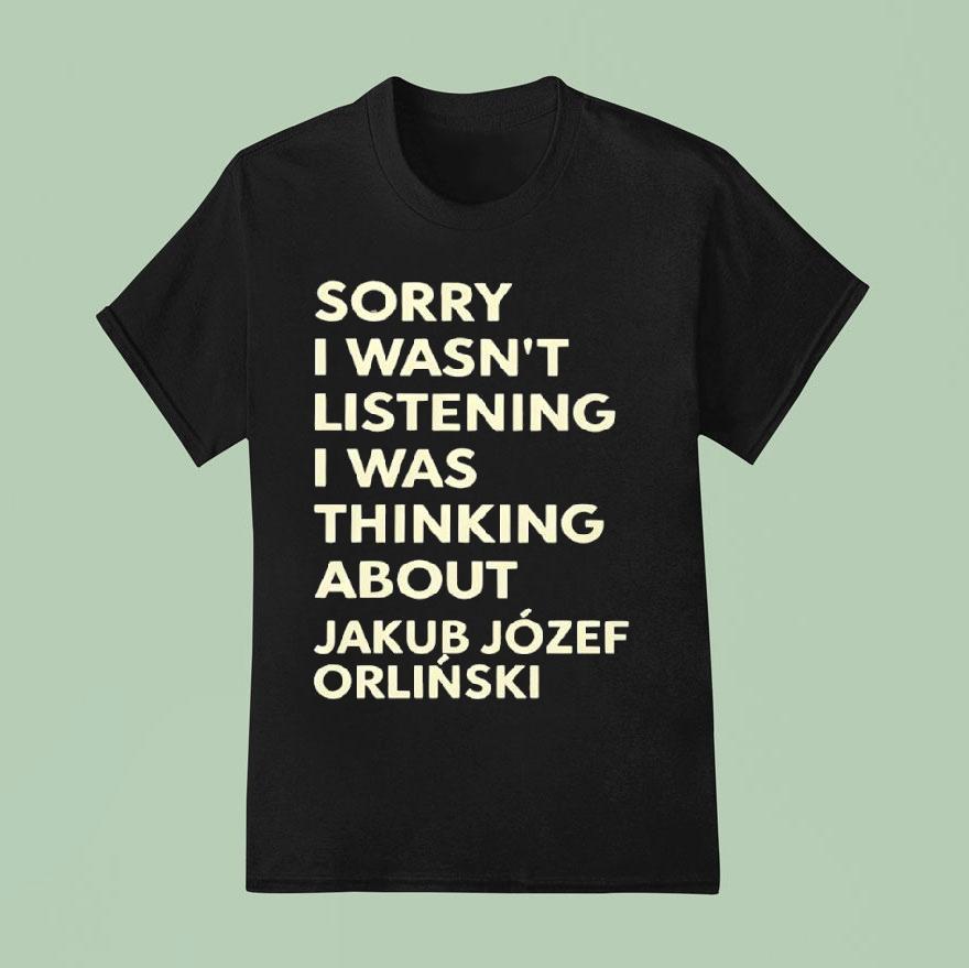 Sorry I Wasnt Listening I Was Thinking About Jakub Jozef Orlinski Shirt