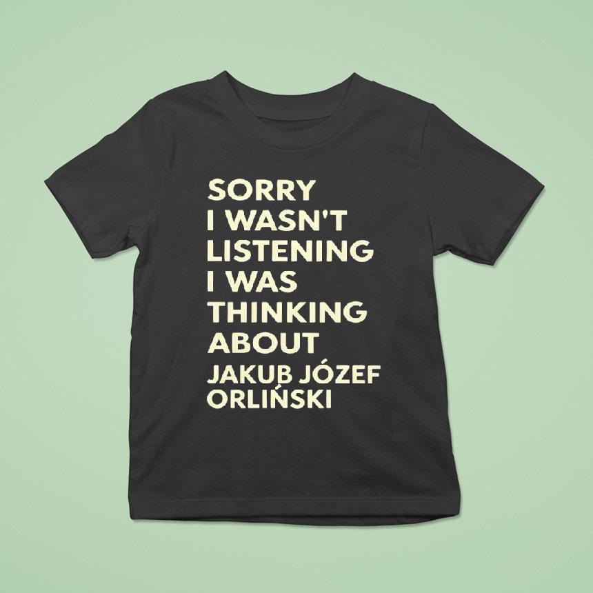 Sorry I Wasnt Listening I Was Thinking About Jakub Jozef Orlinski Shirt