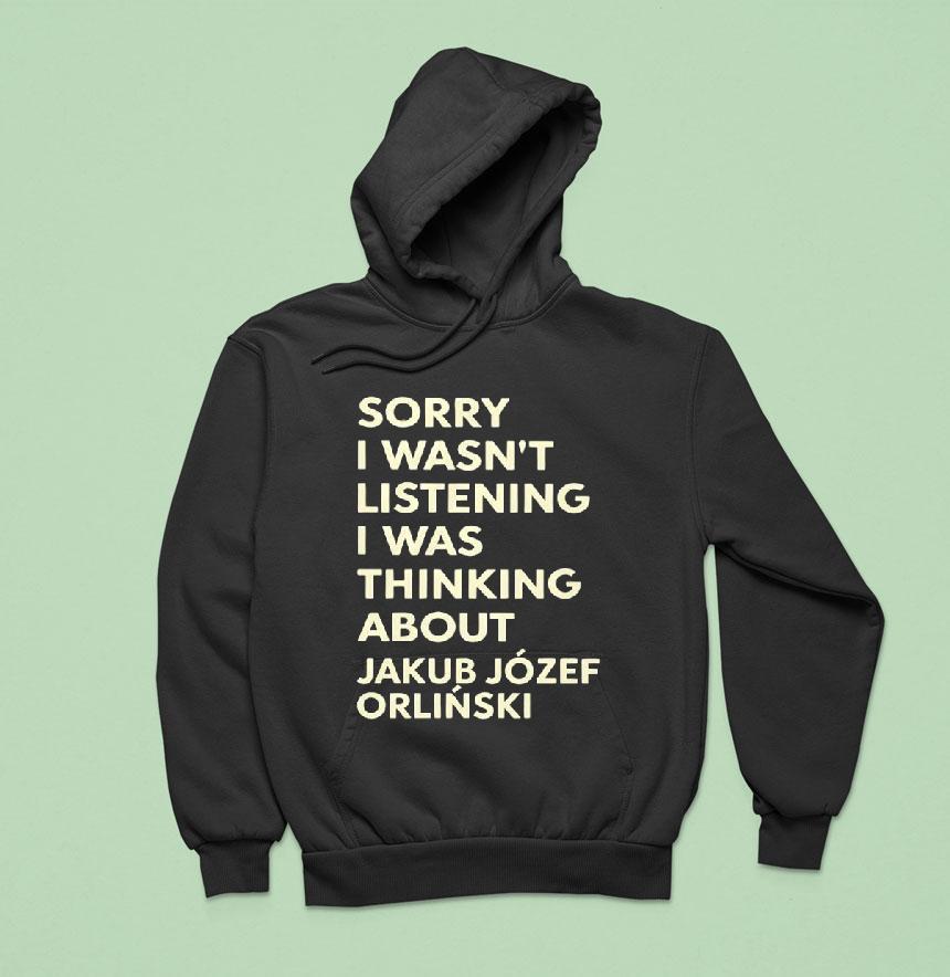 Sorry I Wasnt Listening I Was Thinking About Jakub Jozef Orlinski Shirt