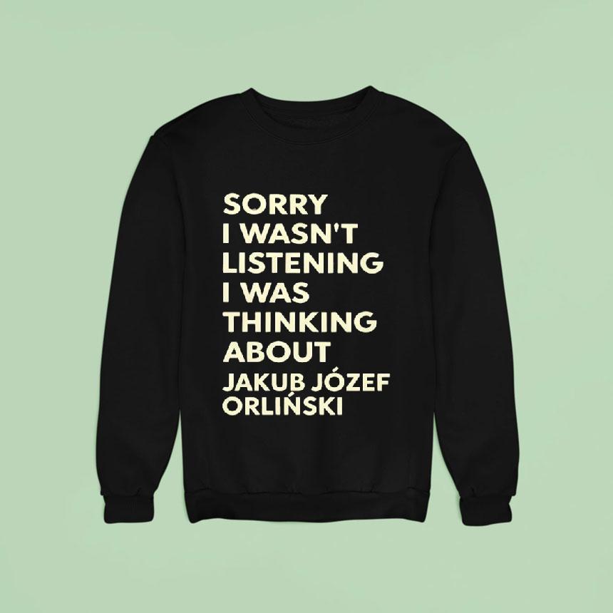 Sorry I Wasnt Listening I Was Thinking About Jakub Jozef Orlinski Shirt