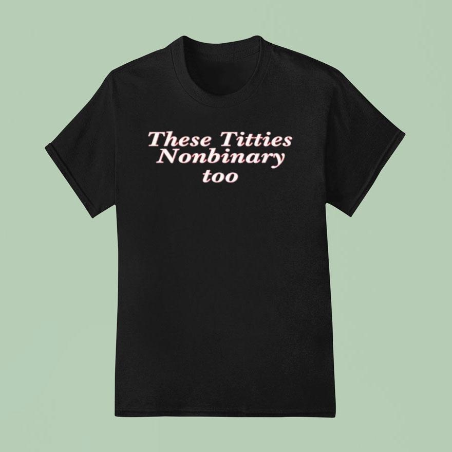 These Titties Nonbinary Too Shirt