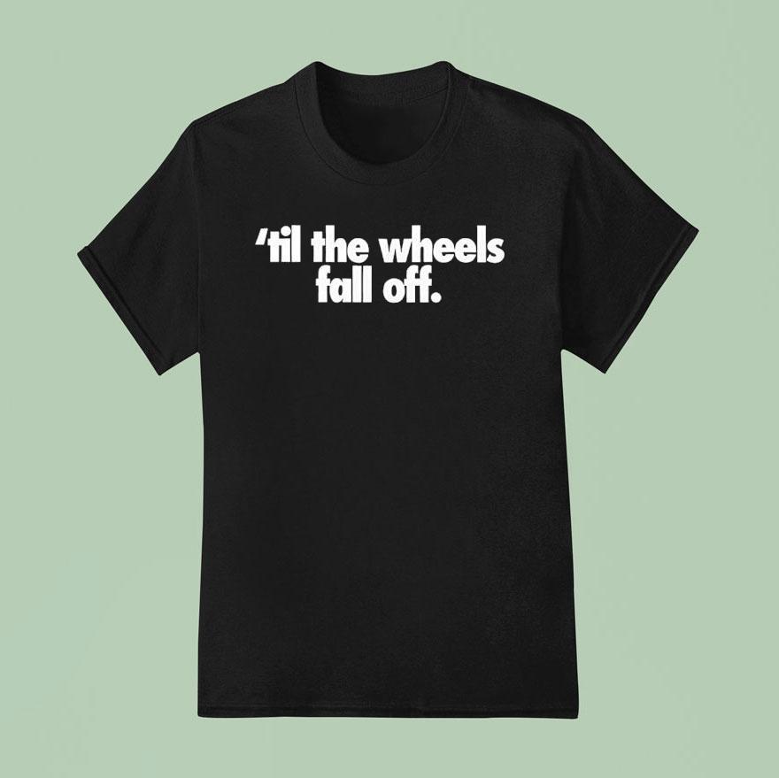 Til The Wheels Fall Off Shirt