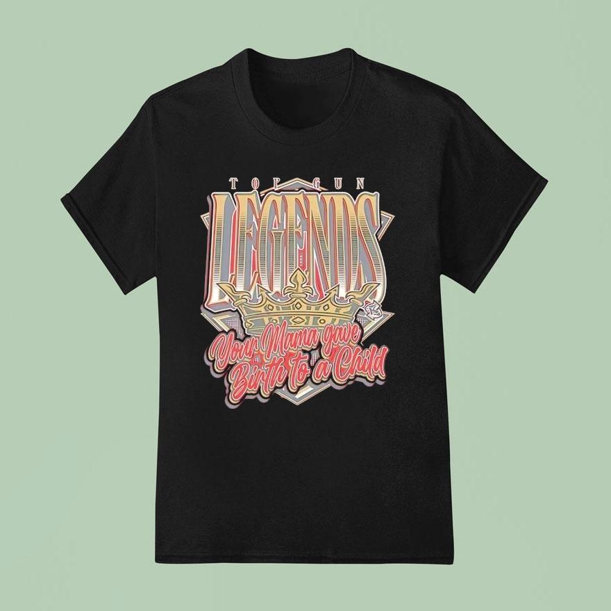 Top Gun Legends Your Mama Gave Birth To A Child Shirt