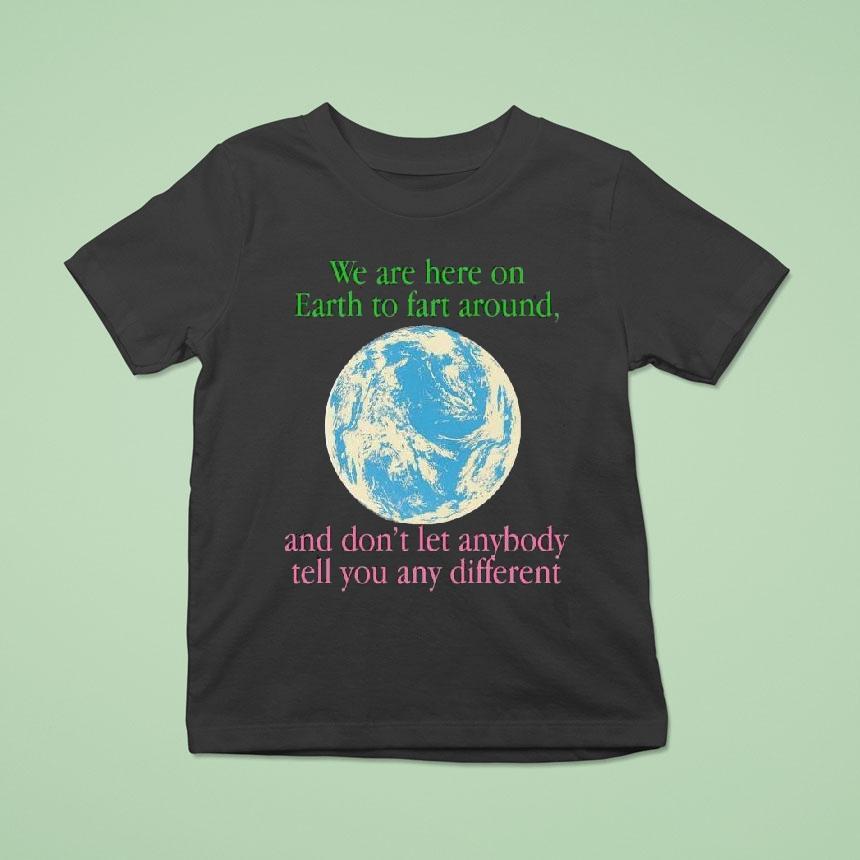 We Are Here To Fart Around, And Don’t Let Anyone Tell You Differently Shirt