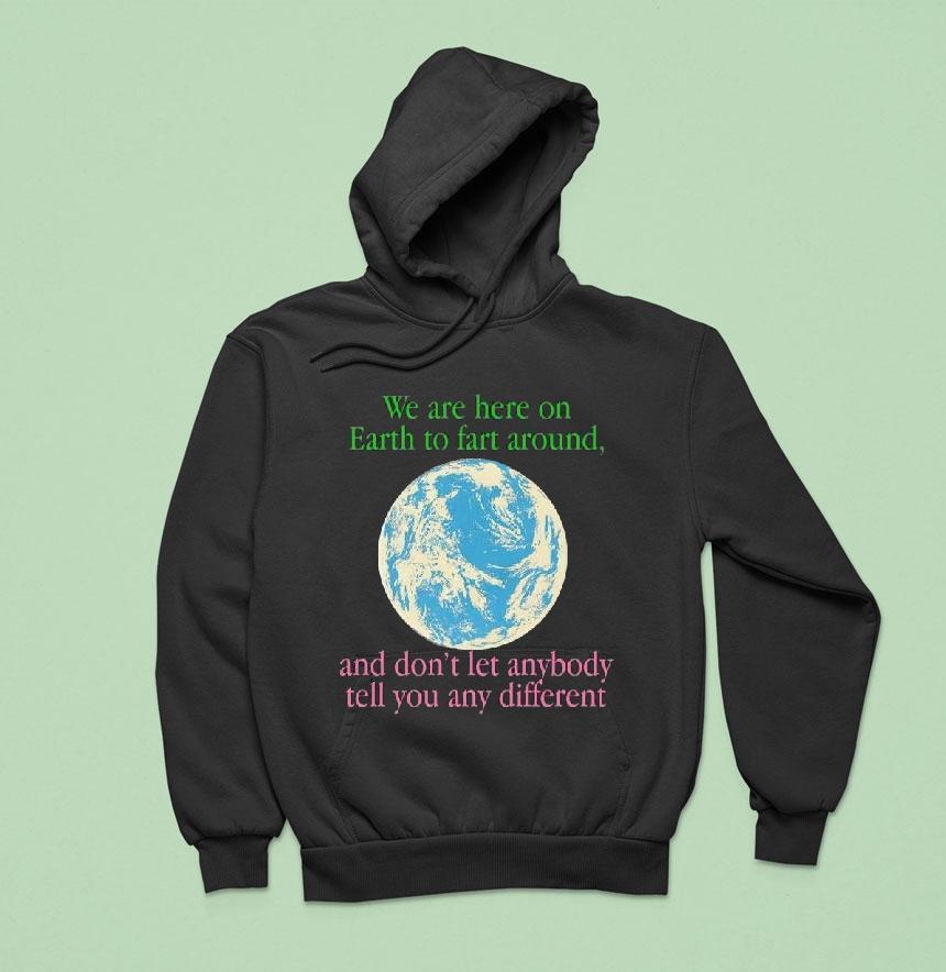 We Are Here To Fart Around, And Don't Let Anyone Tell You Differently Shirt We Are Here To Fart Around, And Don't Let Anyone Tell You Differently Shirt