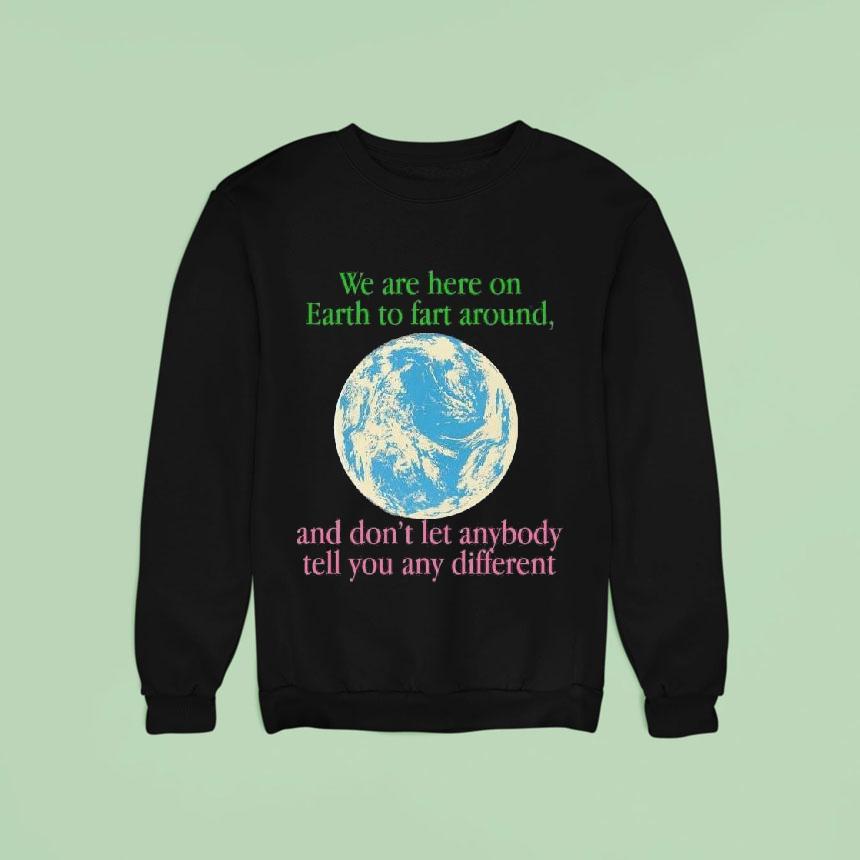 We Are Here To Fart Around, And Don't Let Anyone Tell You Differently Shirt We Are Here To Fart Around, And Don't Let Anyone Tell You Differently Shirt