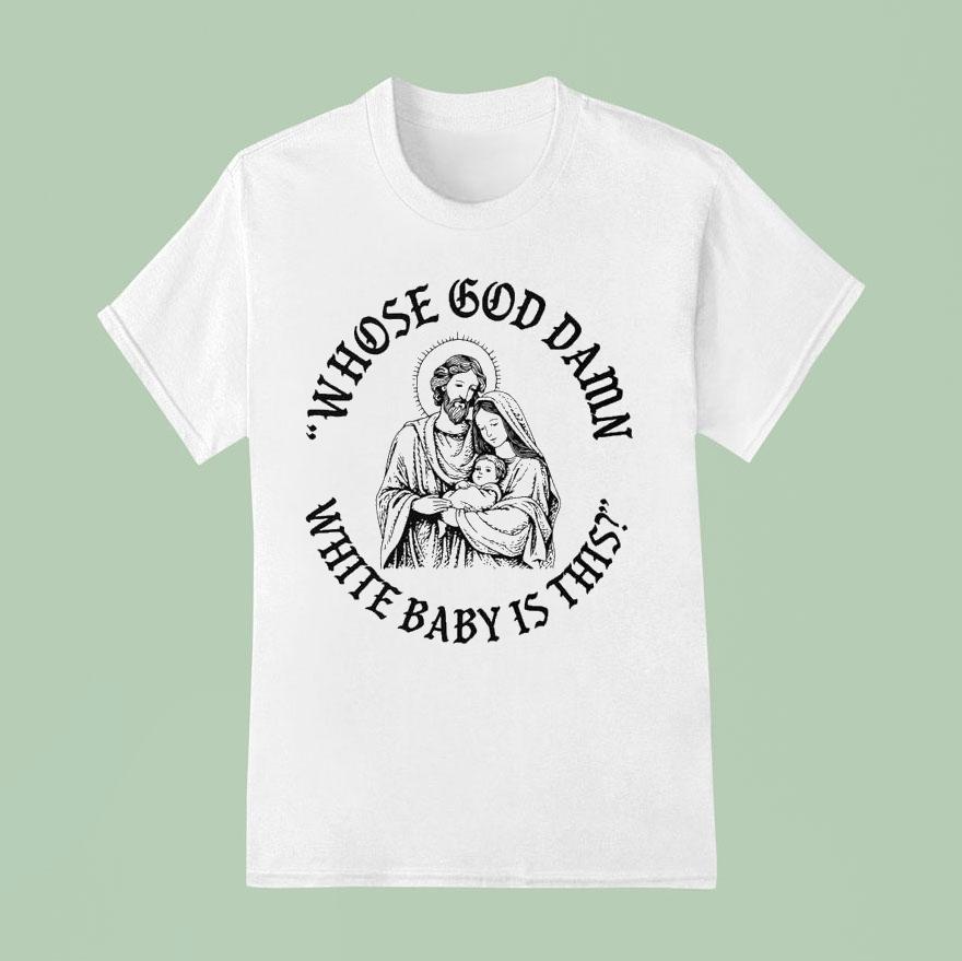 Whose God Damn White Baby Is This Shirt