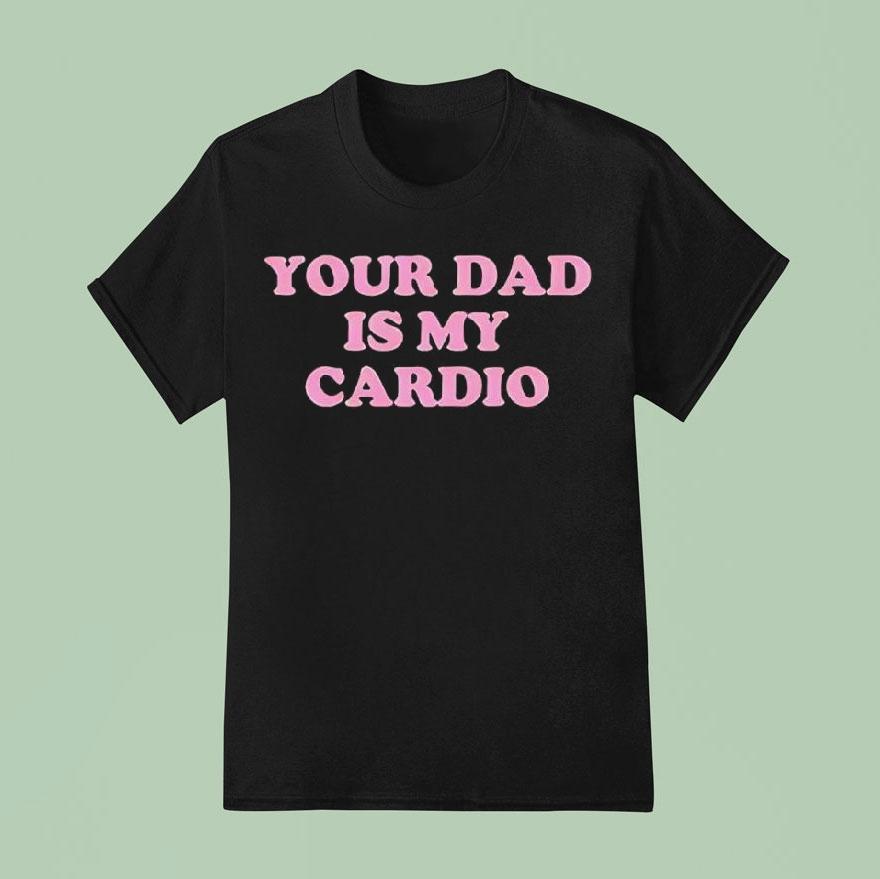 Your Dad Is My Cardio Shirt