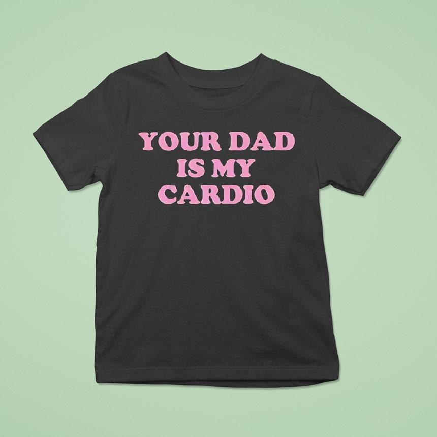 Your Dad Is My Cardio Shirt