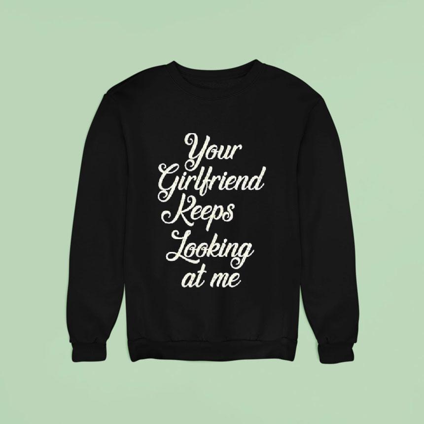 Your Girlfriend Keeps Looking At Me Shirt Your Girlfriend Keeps Looking At Me Shirt