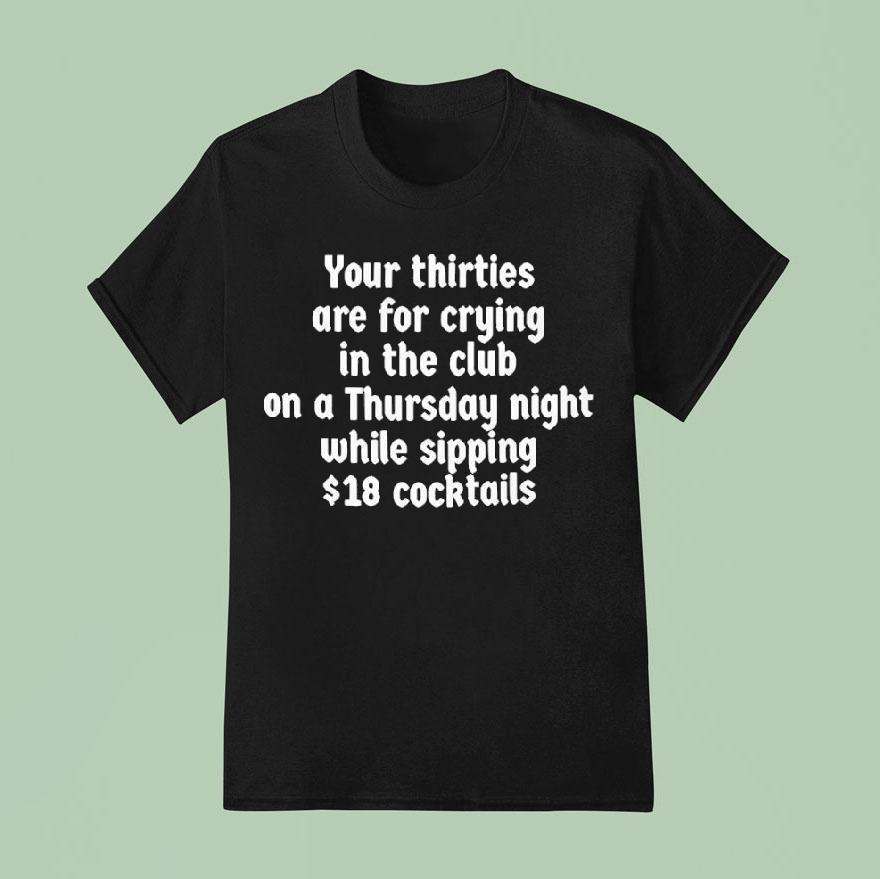 Your Thirties Are For Crying In The Club On A Thursday Night While Sipping Shirt