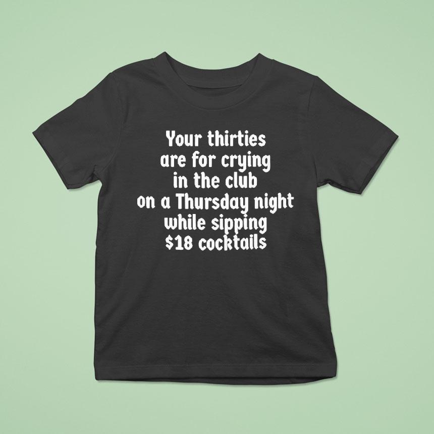 Your Thirties Are For Crying In The Club On A Thursday Night While Sipping Shirt