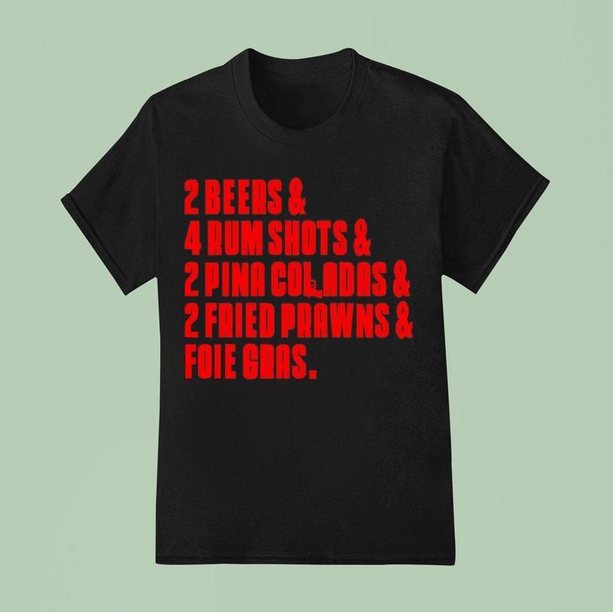 2 Beers And 4 Rum Shots And 2 Pina Coladas And 2 Fried Prawns And Foie Gras Shirt
