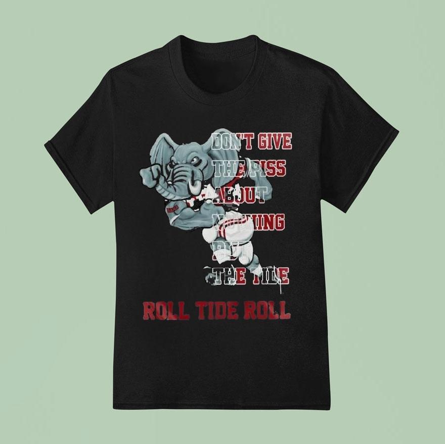 Alabama Crimson Tide Don’t Give The Piss About Nothing But The Tide Shirt