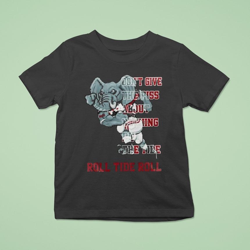 Alabama Crimson Tide Don’t Give The Piss About Nothing But The Tide Shirt
