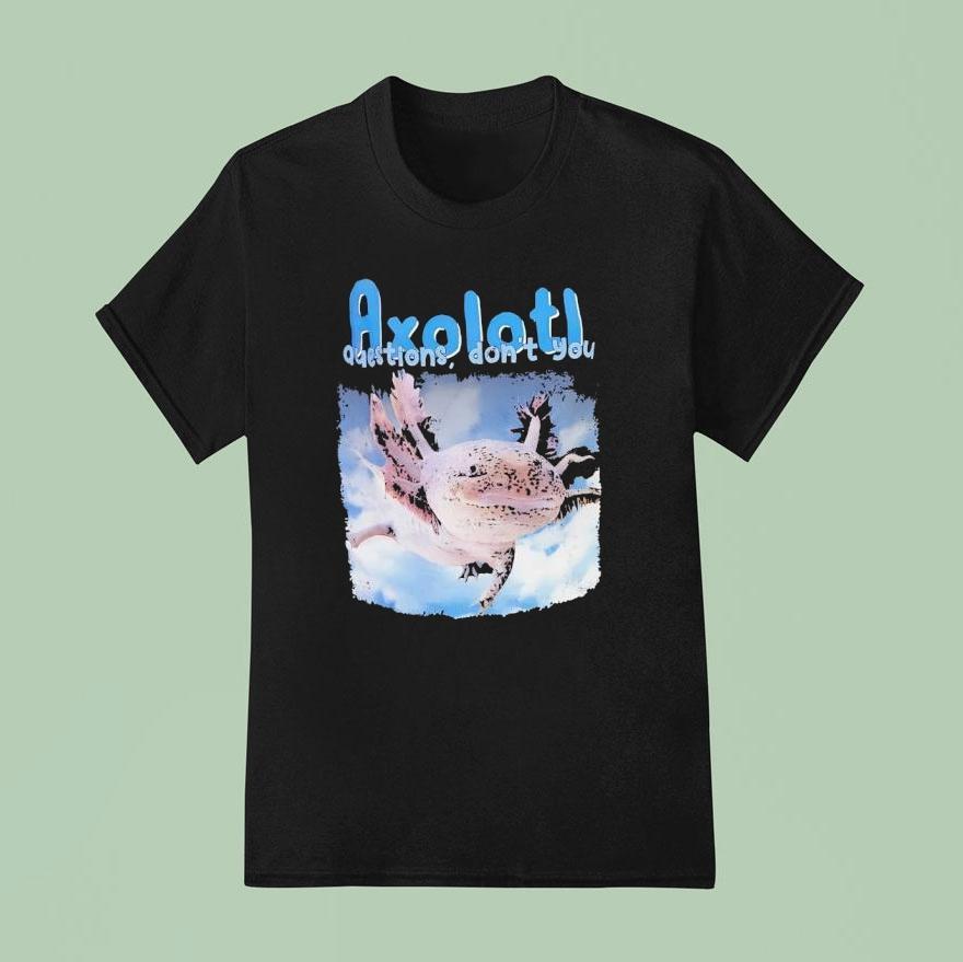 Axolotl Questions Don’t You Shirt