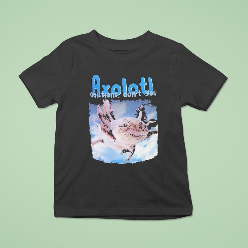 Axolotl Questions Don’t You Shirt
