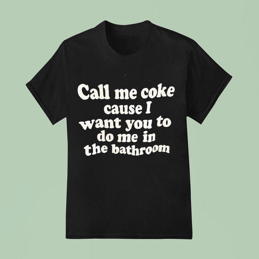 Call Me Coke Cause I Want You To Do Me In The Bathroom Phase Shirt