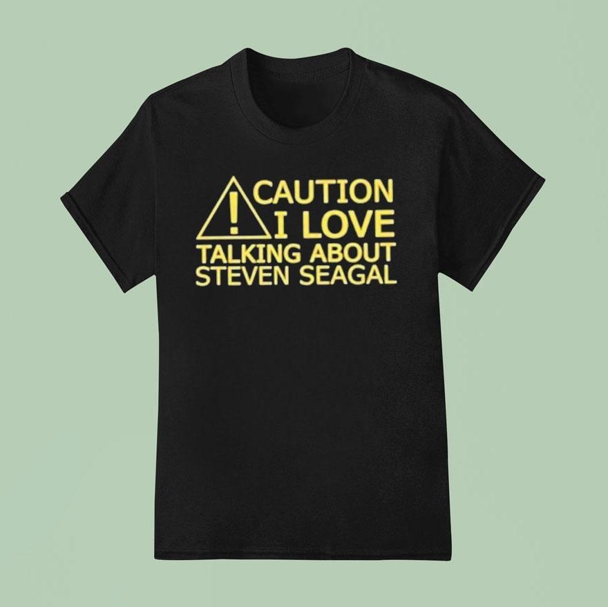 Caution I Love Talking About Steven Seagal Shirt