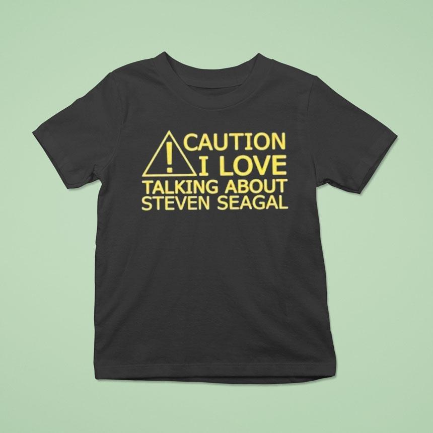 Caution I Love Talking About Steven Seagal Shirt