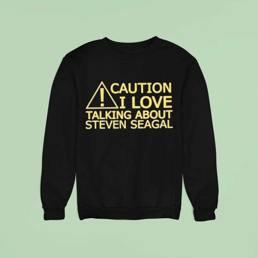 Caution I Love Talking About Steven Seagal Shirt Caution I Love Talking About Steven Seagal Shirt