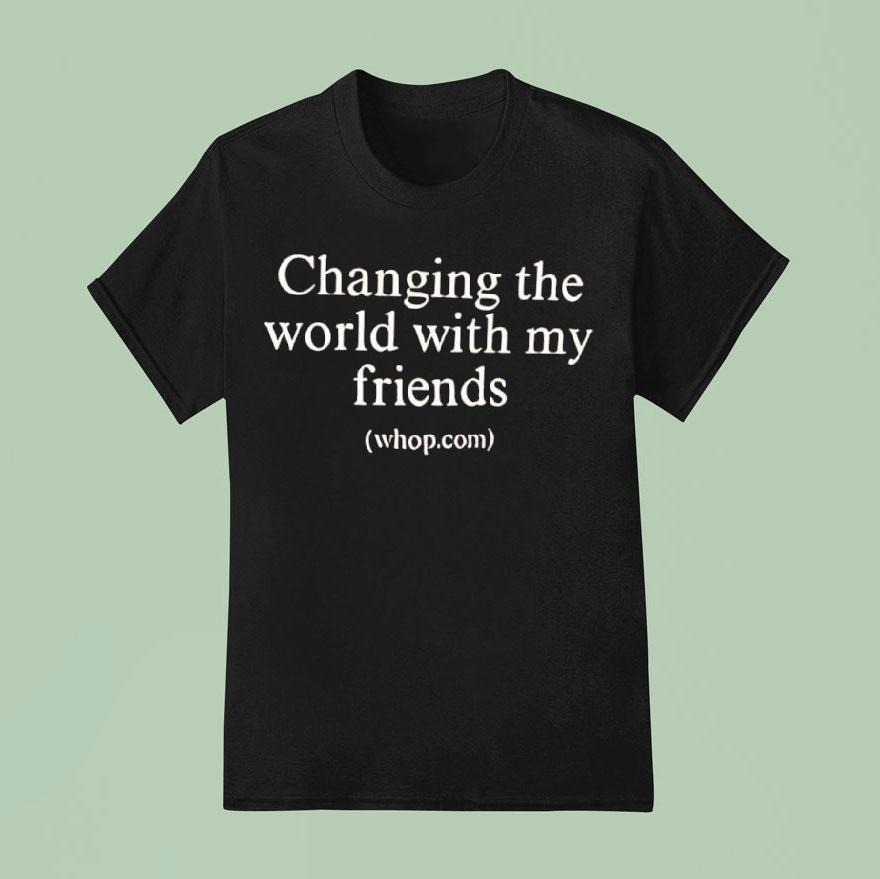 Changing The World With My Friends Shirt