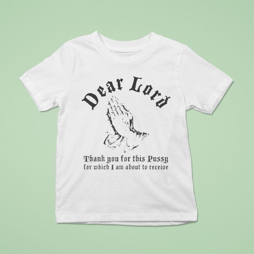 Dear Lord Thank You For This Pussy For Which I Am About To Receive Shirt