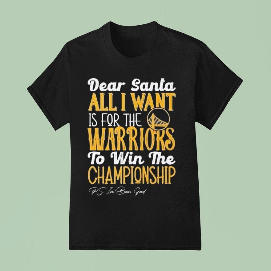 Dear Santa All I Want Is For The Golden State Warriors Nba To Win The Championship 2025 Shirt