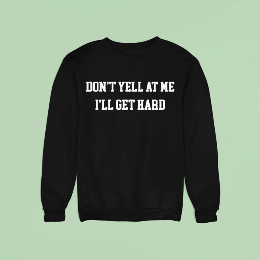 Don't Yell At Me I'll Get Hard Shirt Don't Yell At Me I'll Get Hard Shirt