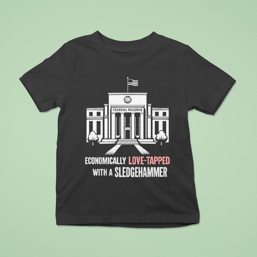 Economically Love Tapped With A Sledgehammer Federal Reserve Shirt