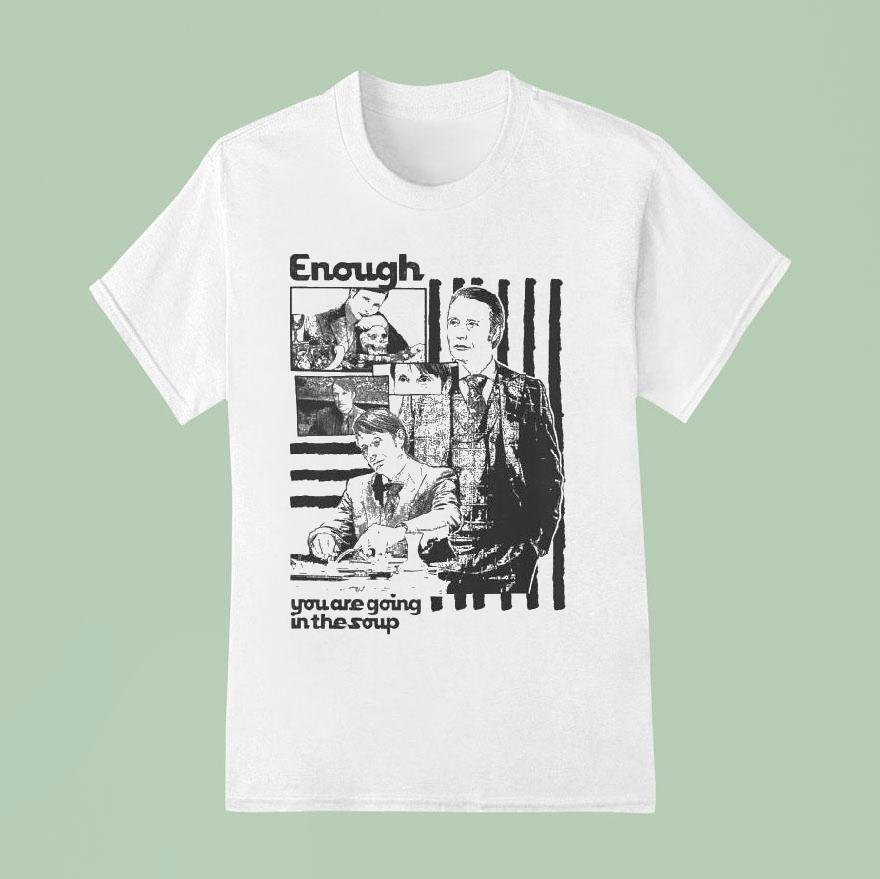 Enough You Are Going In The Soup Shirt