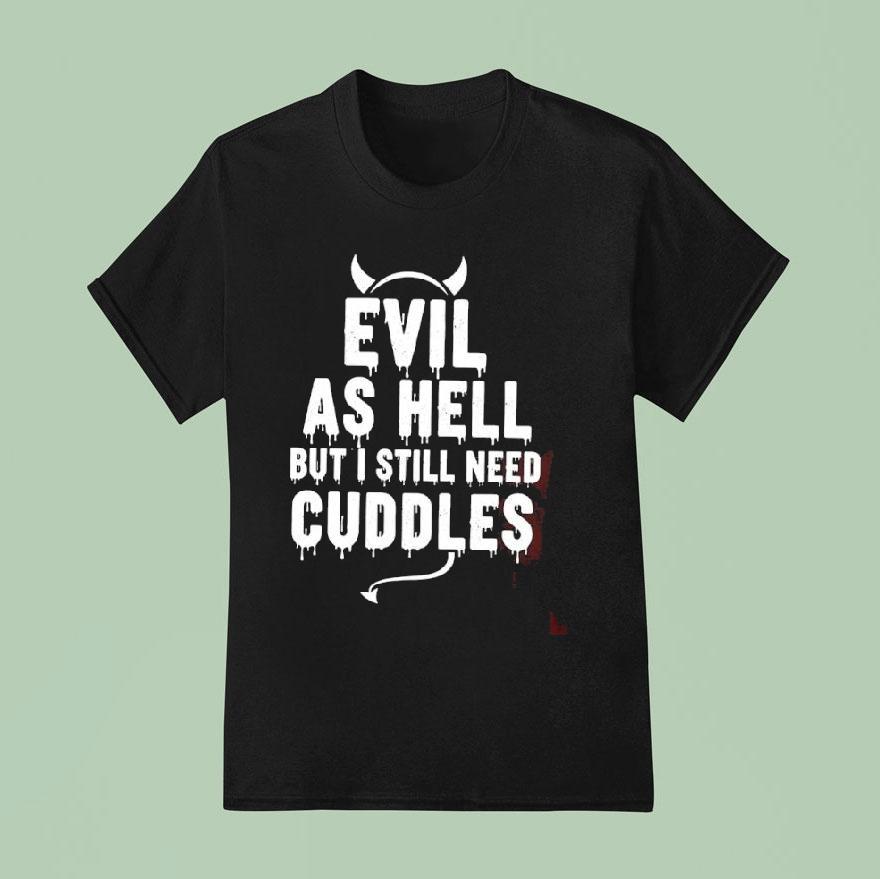 Evil As Hell But I Still Need Cuddles Shirt