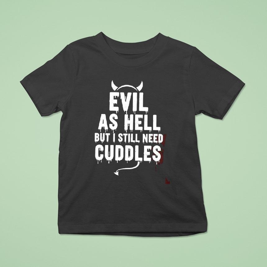 Evil As Hell But I Still Need Cuddles Shirt