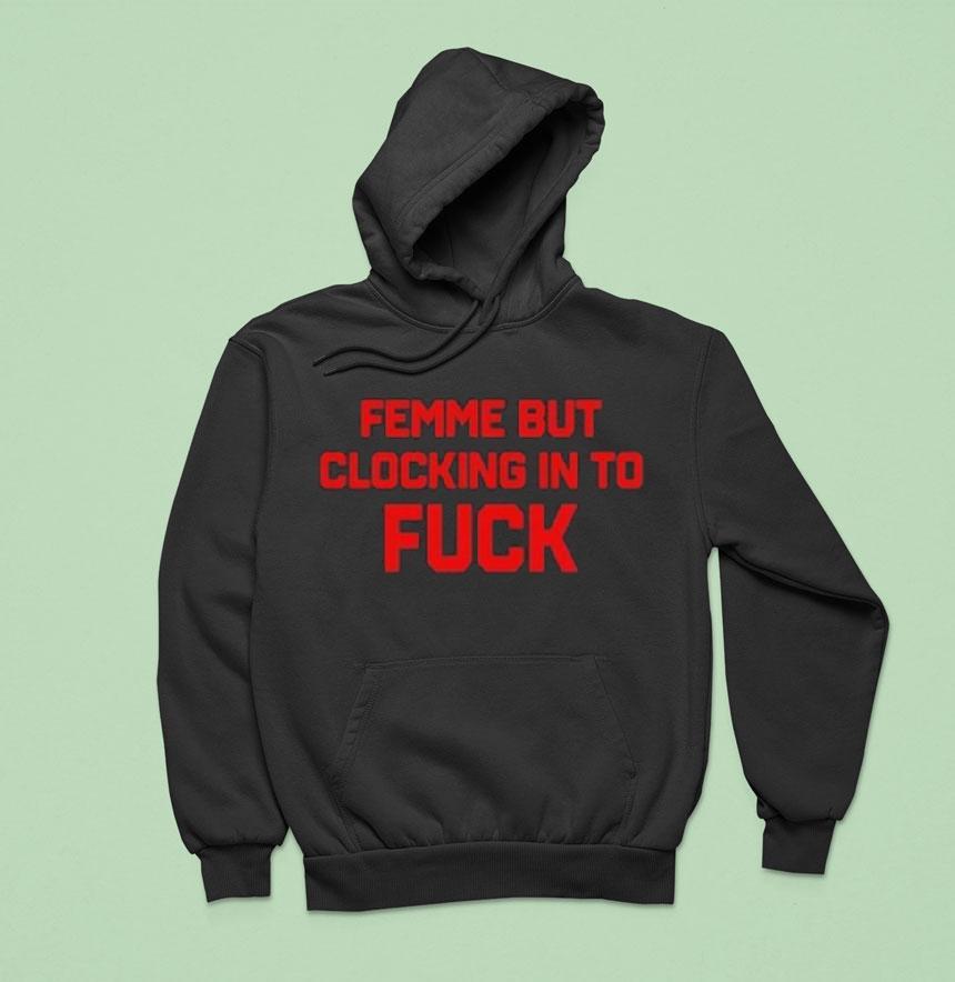 Femme But Clocking In To Fuck Shirt Femme But Clocking In To Fuck Shirt