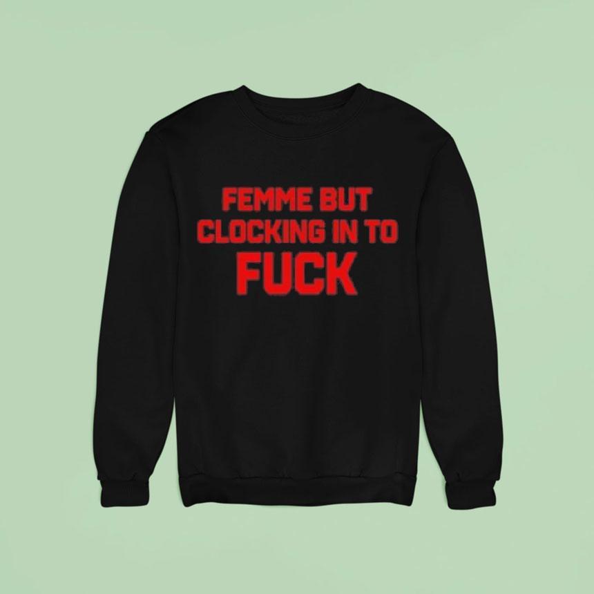Femme But Clocking In To Fuck Shirt Femme But Clocking In To Fuck Shirt
