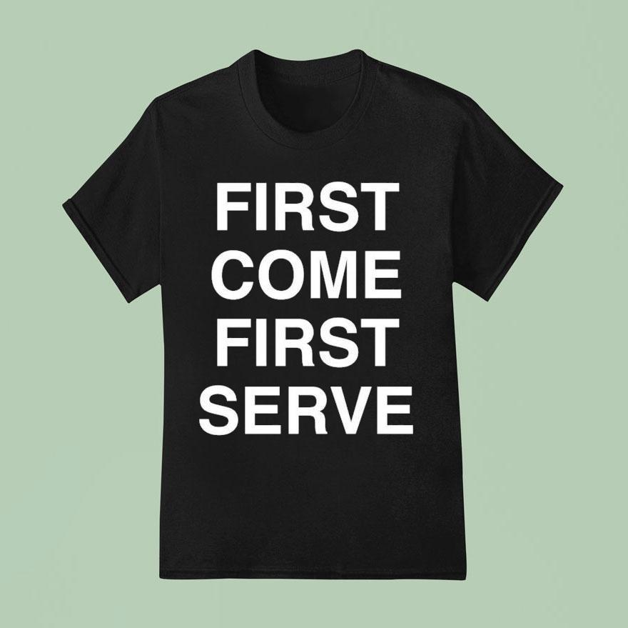 First Come First Serve Shirt