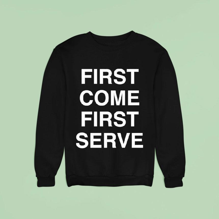 First Come First Serve Shirt First Come First Serve Shirt