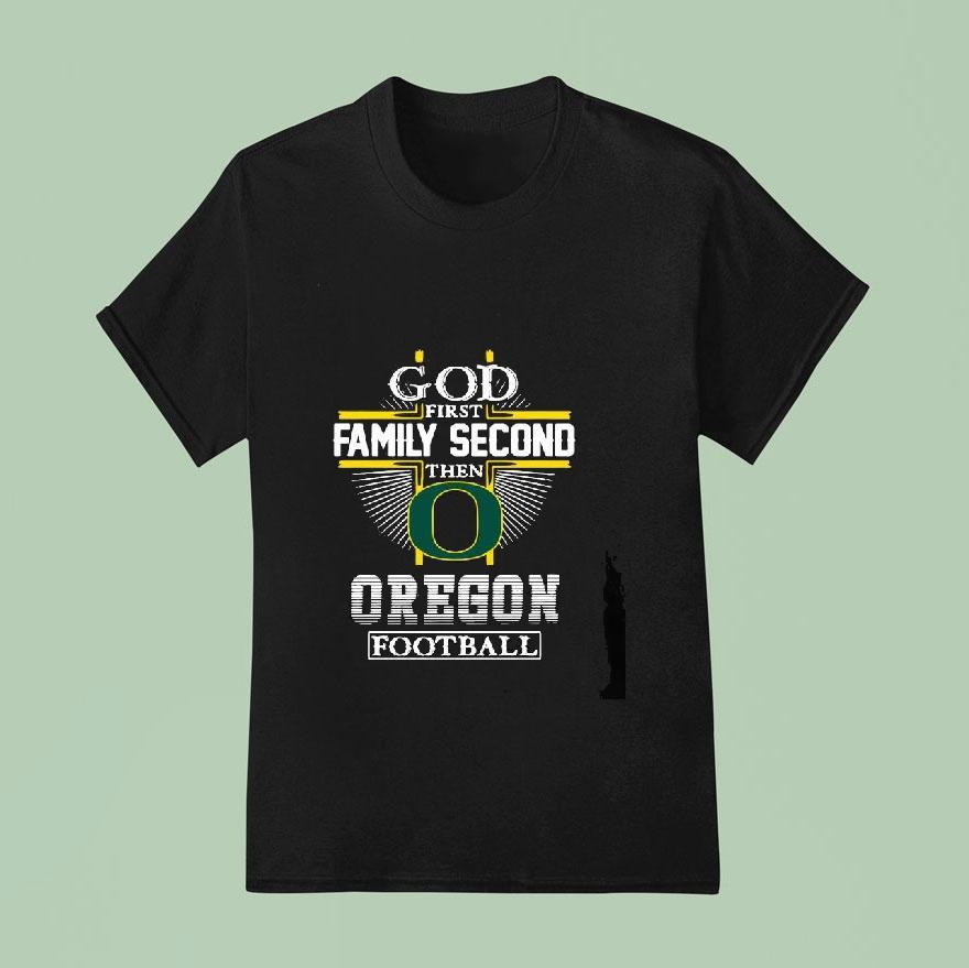 God First Family Second Then Oregon Ducks Football Shirt