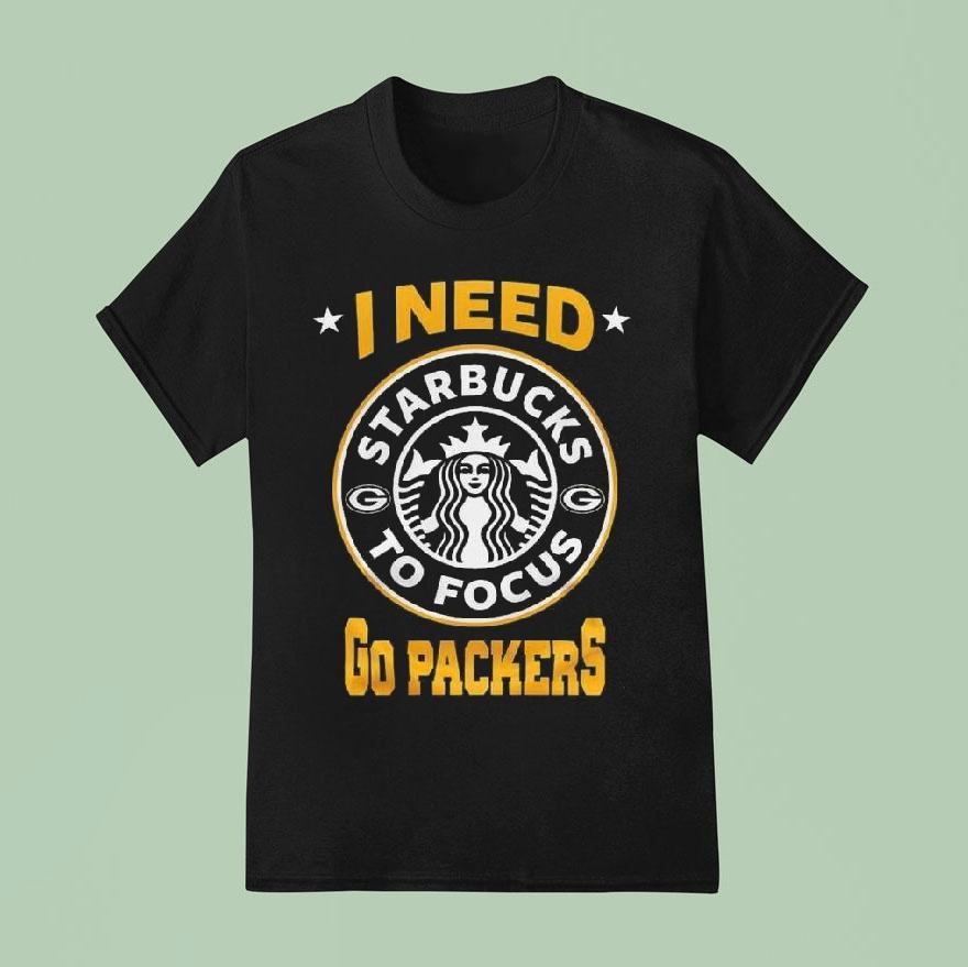 Green Bay Packers I Needs Starbucks To Focus 2025 Nfl Touchdown Shirt