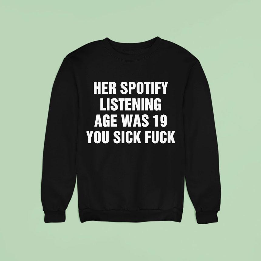 Her Spotify Listening Age Was 19 You Sick Fuck Shirt Her Spotify Listening Age Was 19 You Sick Fuck Shirt