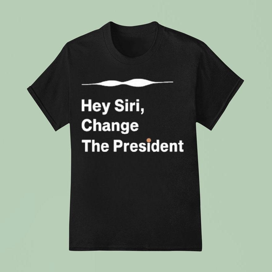 Hey Siri Change The President Shirt