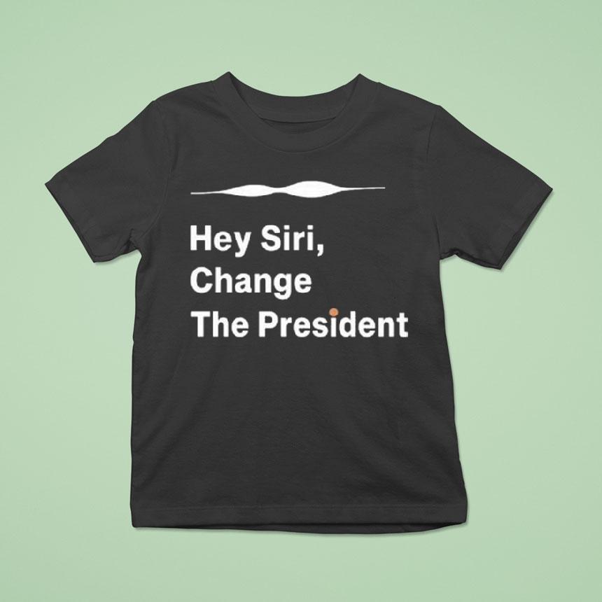 Hey Siri Change The President Shirt