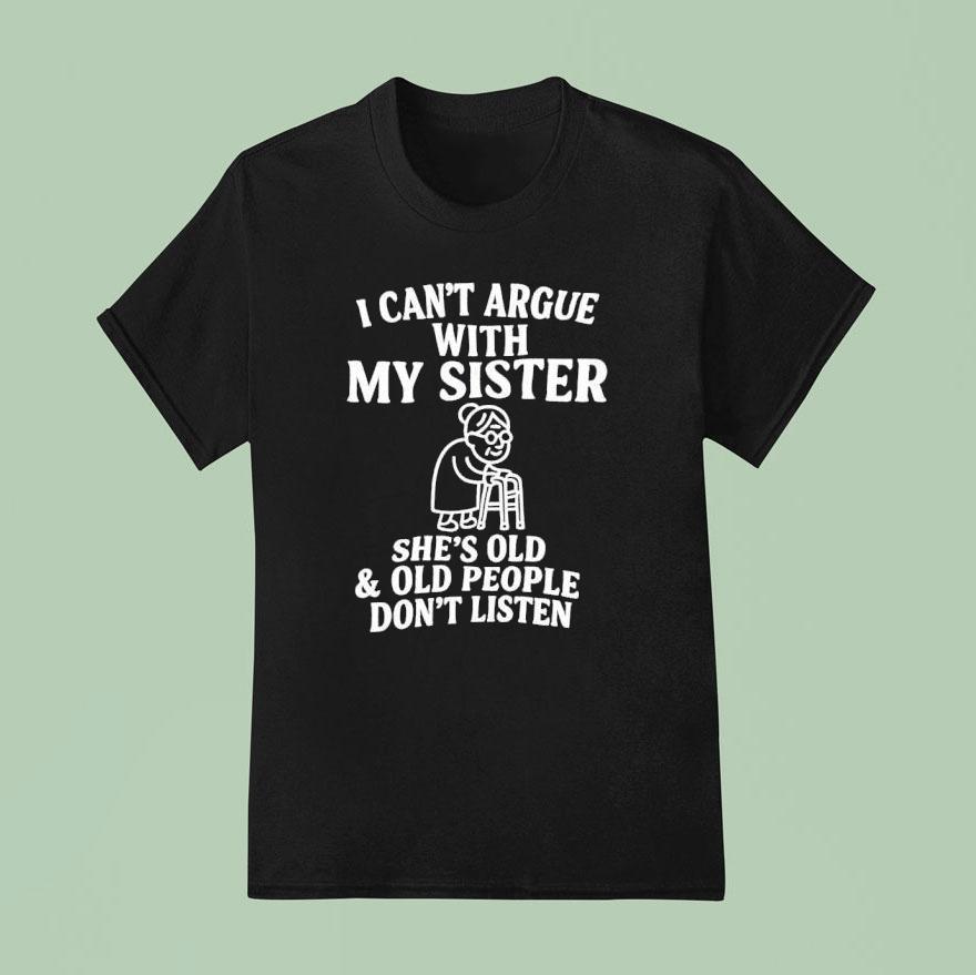 I Can’t Argue With My Sister She’s Old And Old People Don’t Listen Shirt