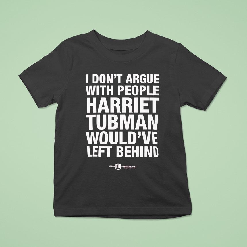 I Don’t Argue With People Harriet Tubman Would’ve Left Behind Urban Intellectuals Shirt