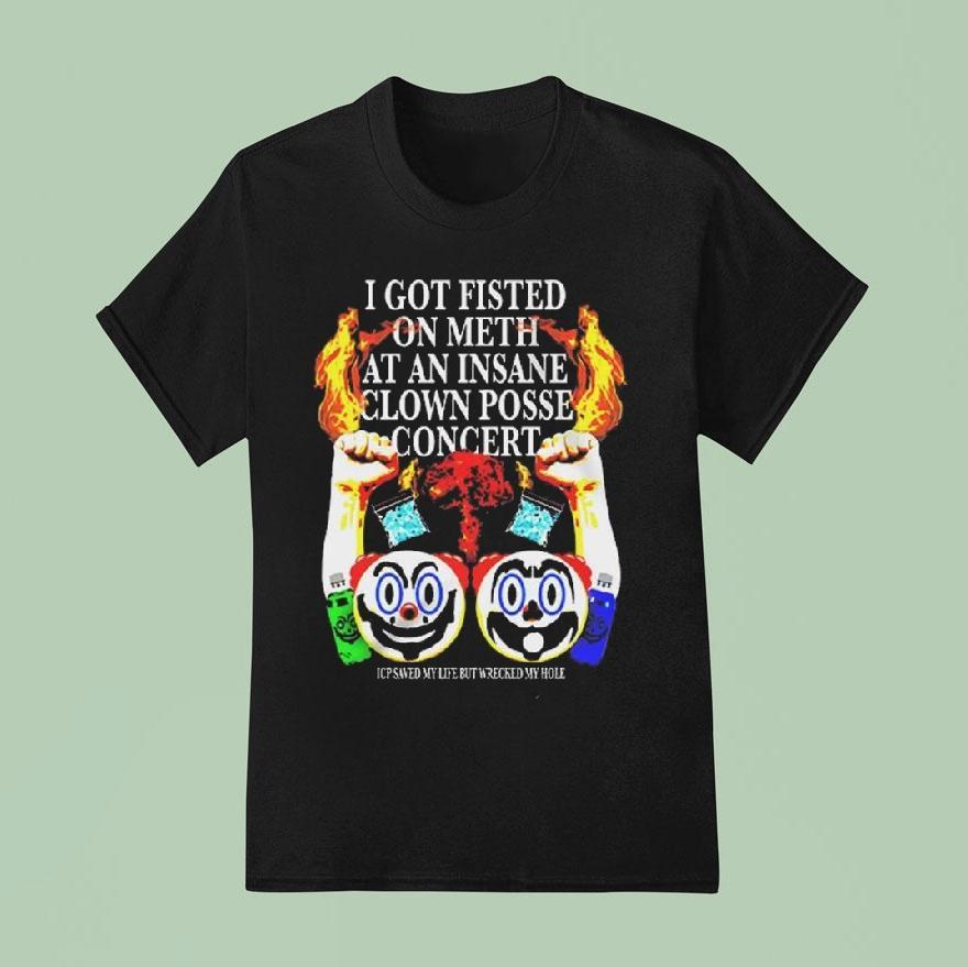 I Got Fisted On Meth At An Insane Clown Posse Concert Shirt